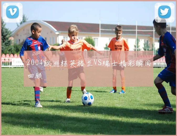 2004欧洲杯英格兰VS瑞士精彩瞬间回顾