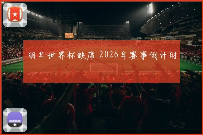 明年世界杯缺席 2026年赛事倒计时