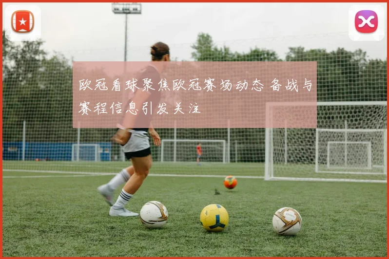 欧冠看球聚焦欧冠赛场动态 备战与赛程信息引发关注