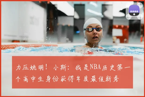 力压姚明!小斯:我是NBA历史第一个高中生身份获得年度最佳新秀