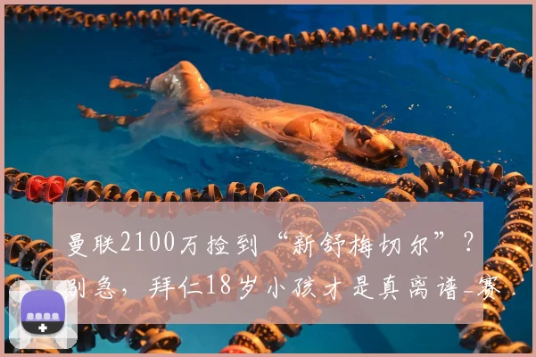 曼联2100万捡到“新舒梅切尔”？别急，拜仁18岁小孩才是真离谱_赛季_迪奥曼德_欧冠