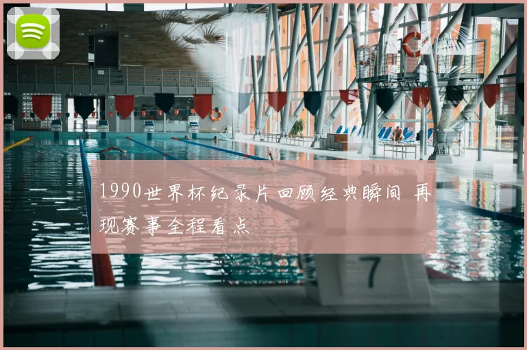 1990世界杯纪录片回顾经典瞬间 再现赛事全程看点