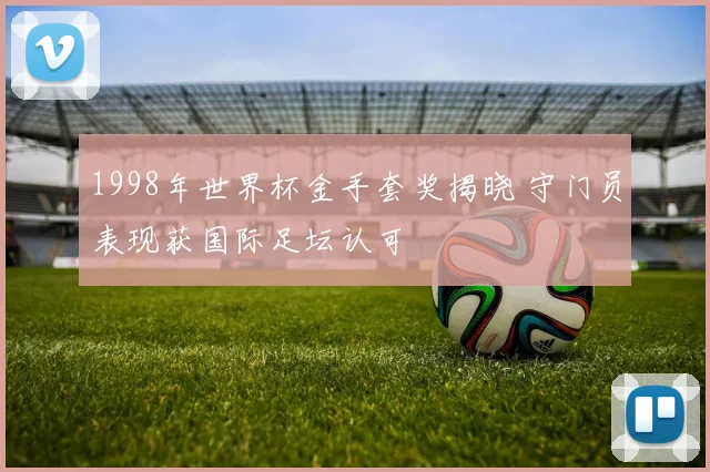 1998年世界杯金手套奖揭晓 守门员表现获国际足坛认可