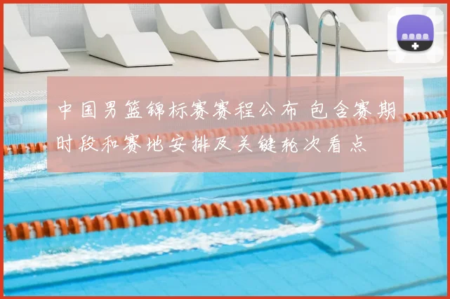 中国男篮锦标赛赛程公布 包含赛期时段和赛地安排及关键轮次看点