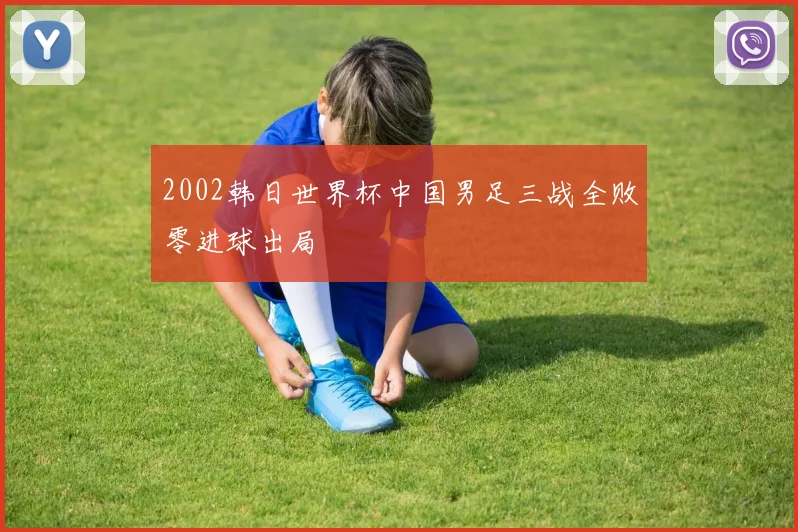 2002韩日世界杯中国男足三战全败零进球出局