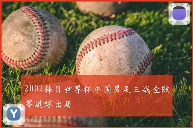 2002韩日世界杯中国男足三战全败零进球出局