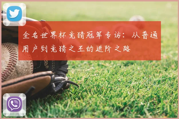 全名世界杯竞猜冠军专访:从普通用户到竞猜之王的进阶之路