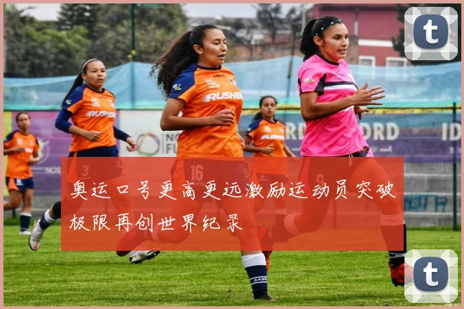 奥运口号更高更远激励运动员突破极限再创世界纪录