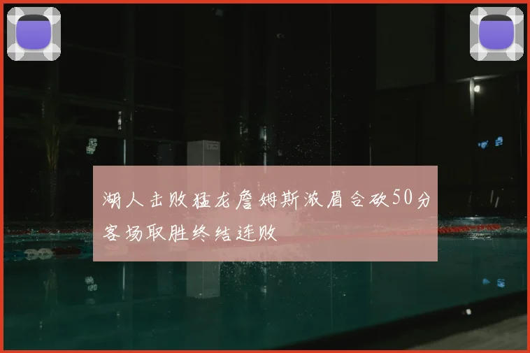 湖人击败猛龙詹姆斯浓眉合砍50分客场取胜终结连败