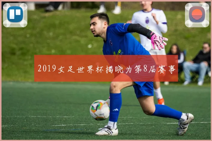 2019女足世界杯揭晓为第8届赛事