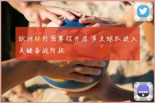 欧洲杯外围赛程开启 多支球队进入关键备战阶段